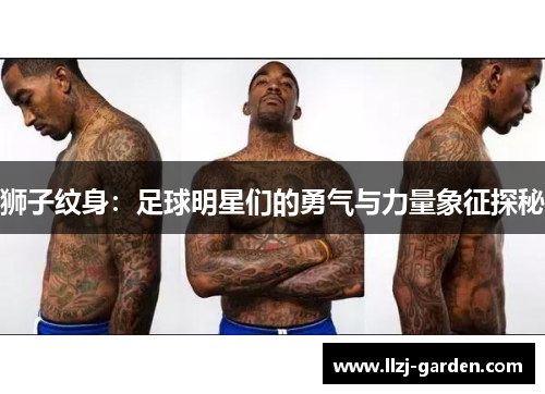 狮子纹身：足球明星们的勇气与力量象征探秘