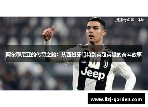 阿尔穆尼亚的传奇之路：从西班牙门将到英超英雄的奋斗故事