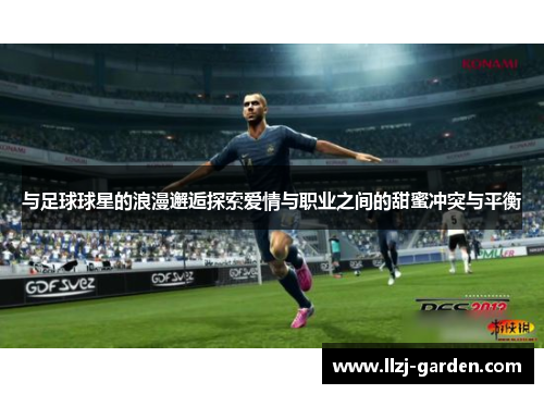 与足球球星的浪漫邂逅探索爱情与职业之间的甜蜜冲突与平衡