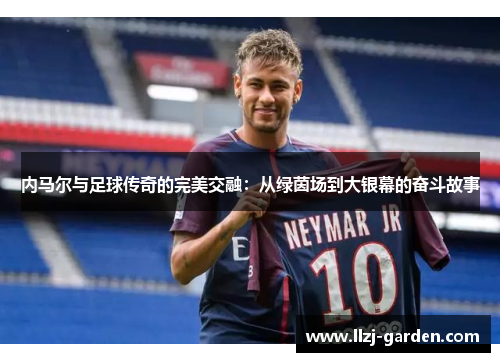 内马尔与足球传奇的完美交融：从绿茵场到大银幕的奋斗故事
