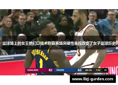篮球场上的女王她们以技术称霸赛场突破性表现改变了女子篮球历史
