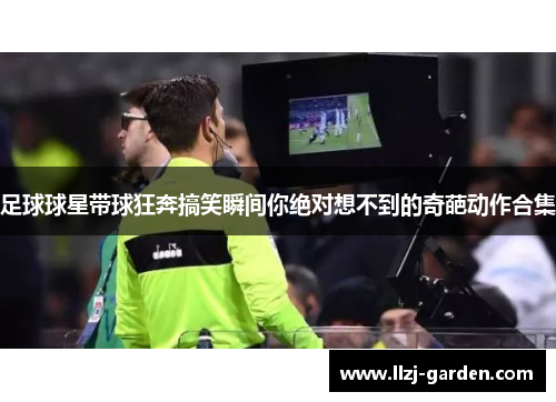 足球球星带球狂奔搞笑瞬间你绝对想不到的奇葩动作合集