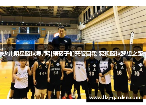 少儿明星篮球导师引领孩子们突破自我 实现篮球梦想之路