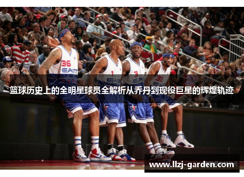 篮球历史上的全明星球员全解析从乔丹到现役巨星的辉煌轨迹
