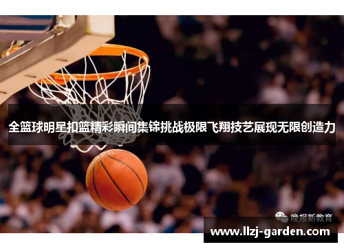 全篮球明星扣篮精彩瞬间集锦挑战极限飞翔技艺展现无限创造力