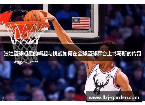 张姓篮球明星的崛起与挑战如何在全球篮球舞台上书写新的传奇