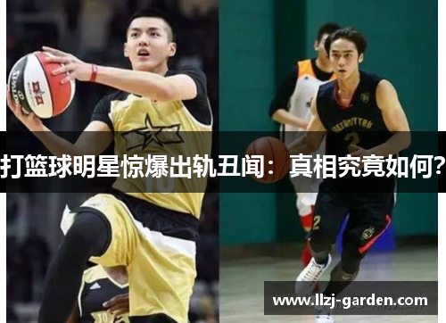 打篮球明星惊爆出轨丑闻：真相究竟如何？