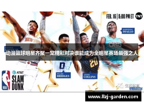 动漫篮球明星齐聚一堂精彩对决谁能成为全明星赛场最强之人