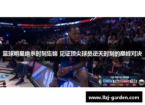 篮球明星绝杀时刻集锦 见证顶尖球员逆天时刻的巅峰对决