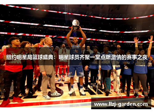 纽约明星局篮球盛典：明星球员齐聚一堂点燃激情的赛事之夜